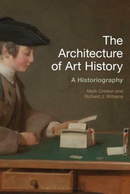 The Architecture of Art History: A Historiography by Richard J. Williams, Mark Crinson