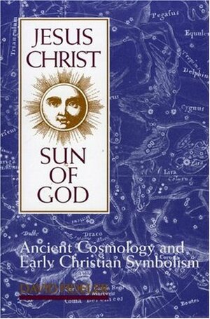 Jesus Christ, Sun of God: Ancient Cosmology and Early Christian Symbolism by David Fideler