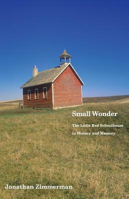 Small Wonder: The Little Red Schoolhouse in History and Memory by Jonathan Zimmerman