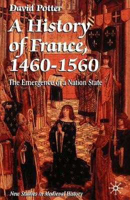 A History of France, 1460 1560: The Emergence of a Nation State by David Potter