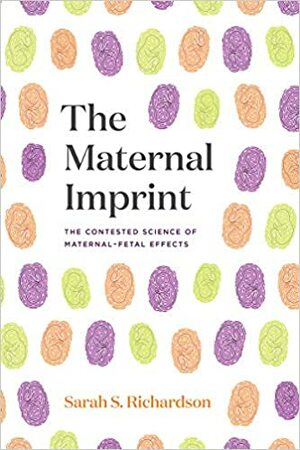 The Maternal Imprint: The Contested Science of Maternal-Fetal Effects by Sarah S. Richardson