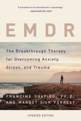 Emdr: The Breakthrough Therapy for Overcoming Anxiety, Stress, and Trauma by Margot Silk Forrest, Francine Shapiro