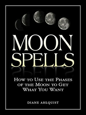 Moon Spells: How to Use the Phases of the Moon to Get What You Want by Diane Ahlquist