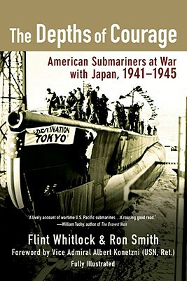 The Depths of Courage: American Submariners at War with Japan, 1941-1945 by Flint Whitlock, Ron Smith