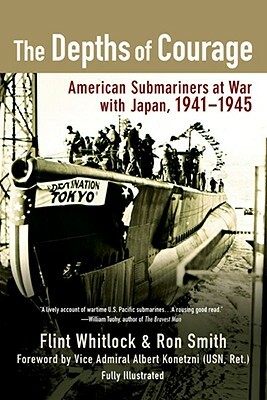 The Depths of Courage: American Submariners at War with Japan, 1941-1945 by Ron Smith, Flint Whitlock