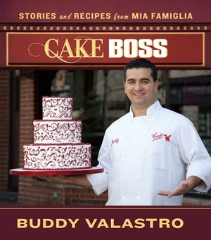 Cake Boss: Stories and Recipes from Mia Famiglia by Buddy Valastro