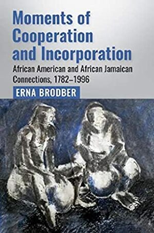 Moments of Cooperation and Incorporation: African American and African Jamaican Connections, 1782-1996 by Erna Brodber