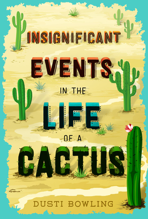 Insignificant Events in the Life of a Cactus by Dusti Bowling