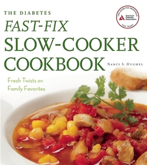 The Diabetes Fast-Fix Slow-Cooker Cookbook: Fresh Twists on Family Favorites by Nancy S. Hughes