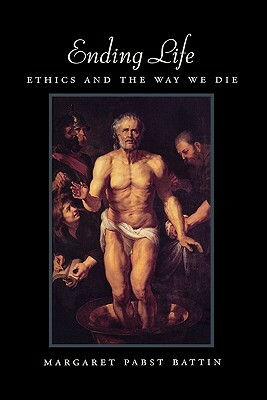 Ending Life: Ethics and the Way We Die by Margaret Pabst Battin