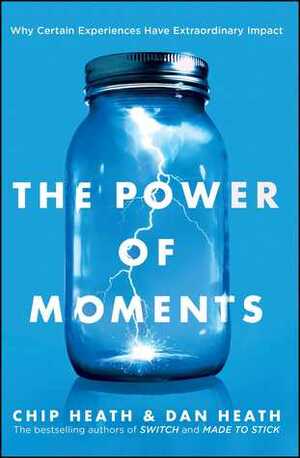 The Power of Moments: Why Certain Experiences Have Extraordinary Impact by Chip Heath, Dan Heath