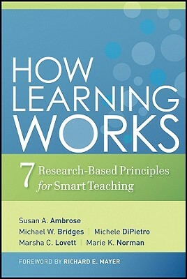 How Learning Works: Seven Research-Based Principles for Smart Teaching by Susan A. Ambrose, Michele Dipietro, Michael W. Bridges