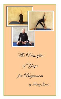 The Principles of Yoga for Beginners by Felicity Green