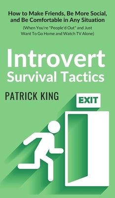 Introvert Survival Tactics: How to Make Friends, Be More Social, and Be Comfortable In Any Situation (When You're People'd Out and Just Want to Go by Patrick King