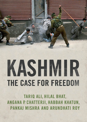 Kashmir: The Case for Freedom by Angana P. Chatterji, Tariq Ali, Pankaj Mishra, Habbah Khatun, Hilal Bhat, Arundhati Roy