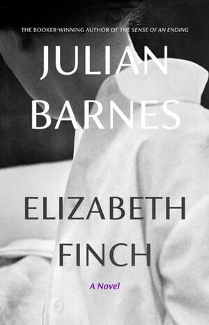 Elizabeth Finch: A novel by Julian Barnes