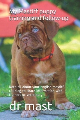 My Mastiff puppy training and follow-up: Note all about your english mastiff training to share information with trainers or veterinary by Mast