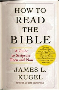 How to Read the Bible: A Guide to Scripture, Then and Now by James L. Kugel