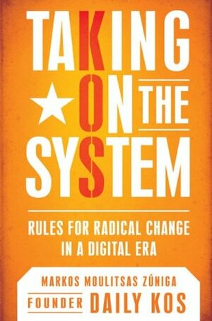 Taking On the System: Rules for Radical Change in a Digital Era by Markos Moulitsas Zúñiga