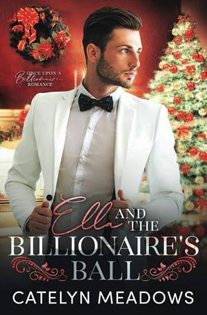 Ella and the Billionaire's Ball: A Fairy Tale Romance by Catelyn Meadows