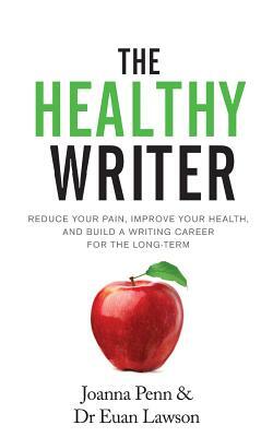 The Healthy Writer: Reduce Your Pain, Improve Your Health, And Build A Writing Career For The Long Term by Joanna Penn, Euan Lawson