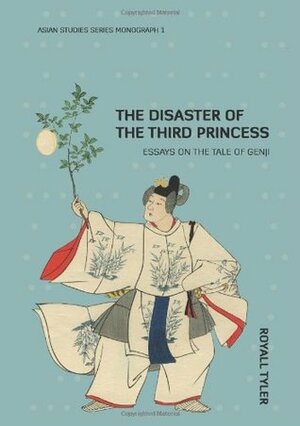 The Disaster of the Third Princess: Essays on The Tale of Genji by Royall Tyler