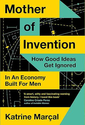 Mother of Invention: How Good Ideas Get Ignored in an Economy Built for Men by Katrine Marçal