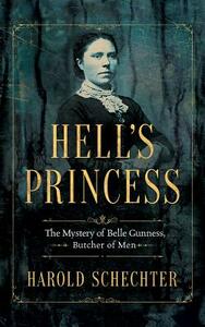 Hell's Princess: The Mystery of Belle Gunness, Butcher of Men by Harold Schechter