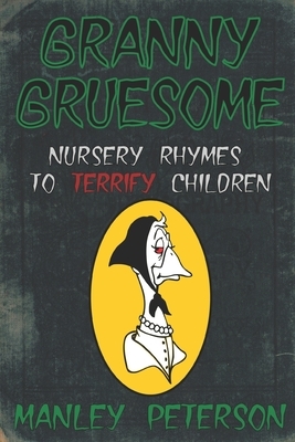 Granny Gruesome: Nursery Rhymes to Terrify Children by Manley Peterson