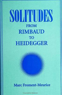 Solitudes: From Rimbaud to Heidegger by Marc Froment-Meurice