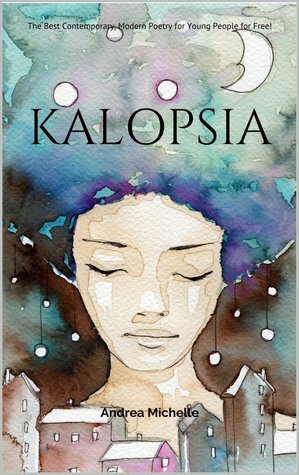 Kalopsia: The Best Contemporary, Modern Poetry for Young People by Andrea Michelle