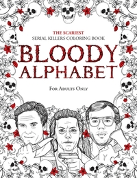 Bloody Alphabet: The Scariest Serial Killers Coloring Book. A True Crime Adult Gift - Full of Famous Murderers. For Adults Only. by Brian Berry