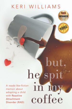 but, he spit in my coffee: A reads-like-fiction memoir about adopting a child with Reactive Attachment Disorder by Keri Williams, Keri Williams