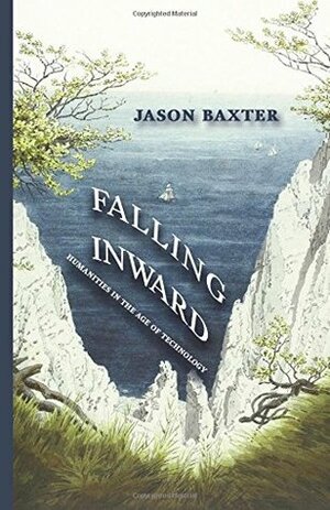 Falling Inward: Humanities in the Age of Technology by Jason Baxter