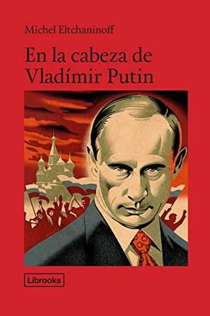 En la cabeza de Vladímir Putin by Michel Eltchaninoff