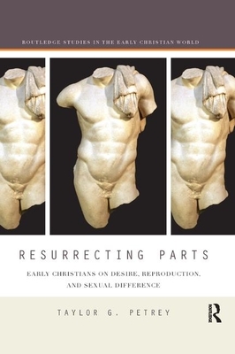 Resurrecting Parts: Early Christians on Desire, Reproduction, and Sexual Difference by Taylor Petrey