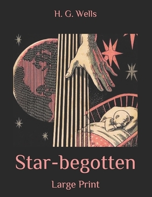 Star-begotten: Large Print by H.G. Wells