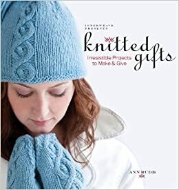 Interweave Presents Knitted Gifts: Irresistible Projects to Make and Give by Ann Budd