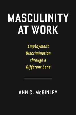 Masculinity at Work: Employment Discrimination Through a Different Lens by Ann C. McGinley