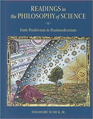 Readings in the Philosophy of Science: From Positivism to Postmodernism by Theodore Schick Jr.