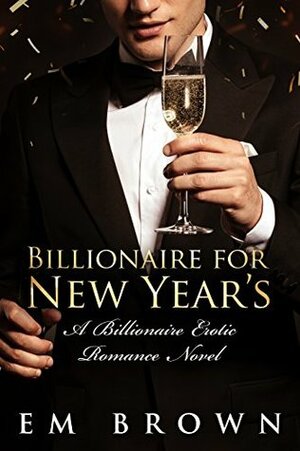 Billionaire for New Year's: A Steamy Billionaire Erotic Romance Novel by Em Brown