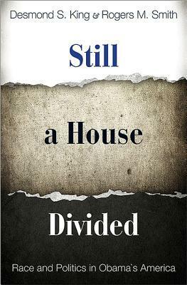 Still a House Divided: Race and Politics in Obama's America by Rogers M. Smith, Desmond S. King