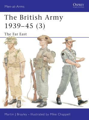 The British Army 1939 45 (3): The Far East by Martin Brayley