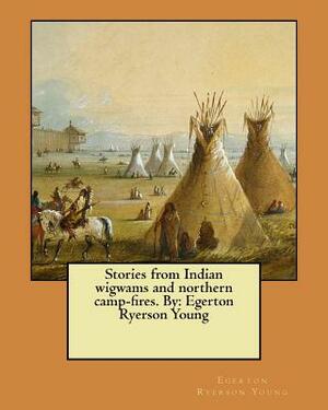 Stories from Indian wigwams and northern camp-fires. By: Egerton Ryerson Young by Egerton Ryerson Young