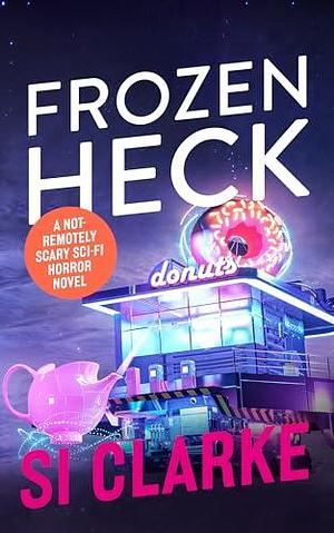 Frozen Heck: A not-remotely-scary sci-fi horror novel by Si Clarke, Si Clarke