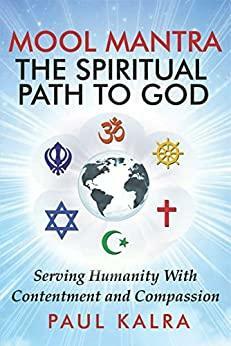 Mool Mantra the Spiritual Path to God: Serving Humanity with Contentment and Compassion by Paul Kalra, Paul Kalra