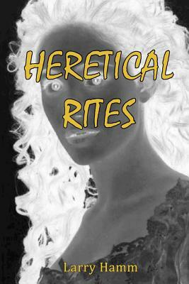 Heretical Rites by Larry Hamm