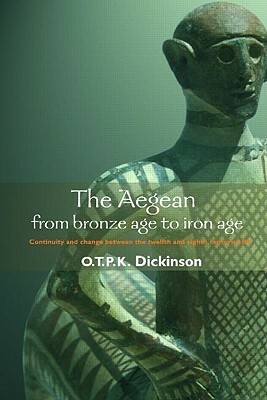 The Aegean from Bronze Age to Iron Age: Continuity and Change Between the Twelfth and Eighth Centuries BC by Oliver Dickinson