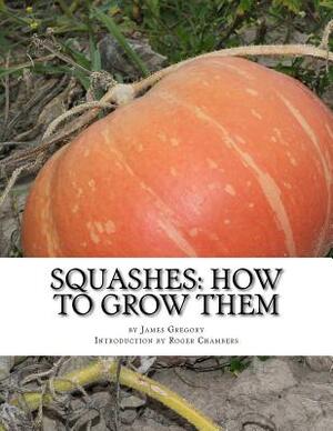 Squashes: How To Grow Them: A Practical Treatise on Squash Culture by James Gregory