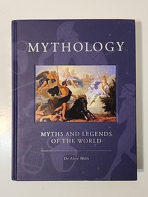 Mythology: myths and legends of the world by Dr Alice Mills